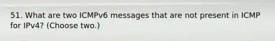 51. What are two ICMPv6 messages that are not present in ICMP for IPv4? (Choose two.)