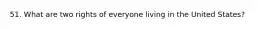51. What are two rights of everyone living in the United States?