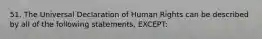 51. The Universal Declaration of Human Rights can be described by all of the following statements, EXCEPT: