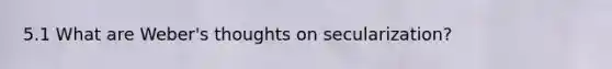 5.1 What are Weber's thoughts on secularization?