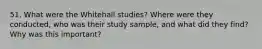 51. What were the Whitehall studies? Where were they conducted, who was their study sample, and what did they find? Why was this important?