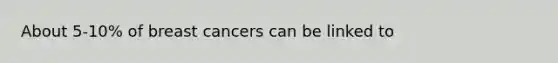 About 5‐10% of breast cancers can be linked to