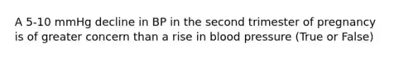 A 5-10 mmHg decline in BP in the second trimester of pregnancy is of greater concern than a rise in blood pressure (True or False)