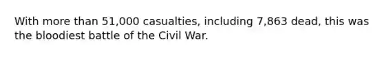 With more than 51,000 casualties, including 7,863 dead, this was the bloodiest battle of the Civil War.