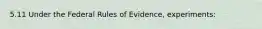 5.11 Under the Federal Rules of Evidence, experiments: