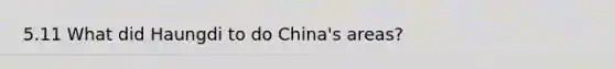 5.11 What did Haungdi to do China's areas?