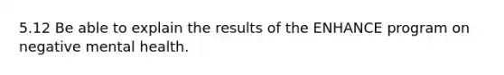 5.12 Be able to explain the results of the ENHANCE program on negative mental health.