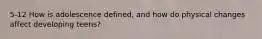 5-12 How is adolescence defined, and how do physical changes affect developing teens?