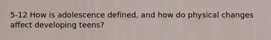 5-12 How is adolescence defined, and how do physical changes affect developing teens?
