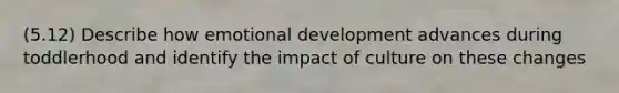 (5.12) Describe how emotional development advances during toddlerhood and identify the impact of culture on these changes