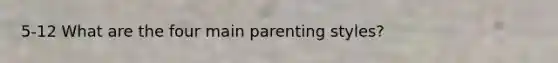 5-12 What are the four main parenting styles?