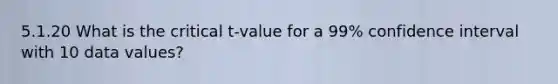 5.1.20 What is the critical t-value for a 99% confidence interval with 10 data values?