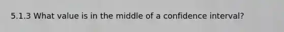 5.1.3 What value is in the middle of a confidence interval?