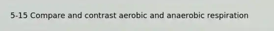 5-15 Compare and contrast aerobic and anaerobic respiration