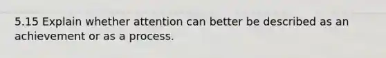 5.15 Explain whether attention can better be described as an achievement or as a process.