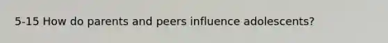 5-15 How do parents and peers influence adolescents?