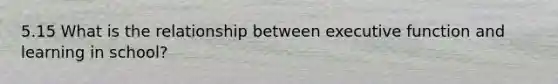 5.15 What is the relationship between executive function and learning in school?