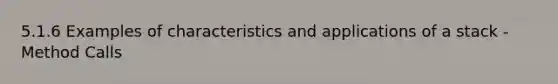 5.1.6 Examples of characteristics and applications of a stack - Method Calls