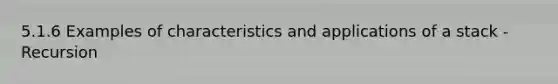 5.1.6 Examples of characteristics and applications of a stack - Recursion