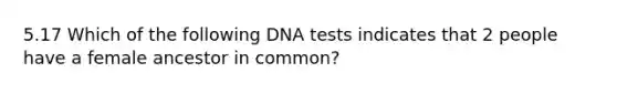 5.17 Which of the following DNA tests indicates that 2 people have a female ancestor in common?