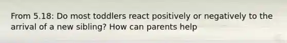 From 5.18: Do most toddlers react positively or negatively to the arrival of a new sibling? How can parents help