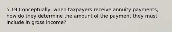 5.19 Conceptually, when taxpayers receive annuity payments, how do they determine the amount of the payment they must include in gross income?