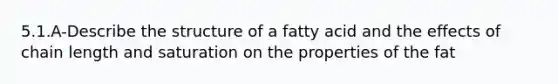 5.1.A-Describe the structure of a fatty acid and the effects of chain length and saturation on the properties of the fat