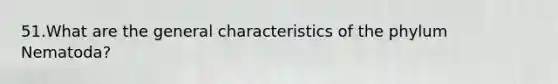 51.​What are the general characteristics of the phylum Nematoda?
