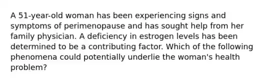 A 51-year-old woman has been experiencing signs and symptoms of perimenopause and has sought help from her family physician. A deficiency in estrogen levels has been determined to be a contributing factor. Which of the following phenomena could potentially underlie the woman's health problem?