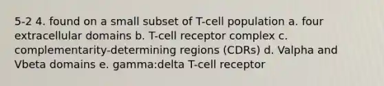 5-2 4. found on a small subset of T-cell population a. four extracellular domains b. T-cell receptor complex c. complementarity-determining regions (CDRs) d. Valpha and Vbeta domains e. gamma:delta T-cell receptor