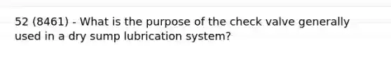 52 (8461) - What is the purpose of the check valve generally used in a dry sump lubrication system?