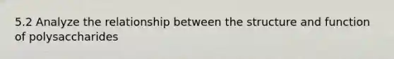 5.2 Analyze the relationship between the structure and function of polysaccharides
