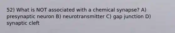 52) What is NOT associated with a chemical synapse? A) presynaptic neuron B) neurotransmitter C) gap junction D) synaptic cleft