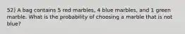 52) A bag contains 5 red marbles, 4 blue marbles, and 1 green marble. What is the probability of choosing a marble that is not blue?