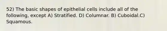 52) The basic shapes of epithelial cells include all of the following, except A) Stratified. D) Columnar. B) Cuboidal.C) Squamous.