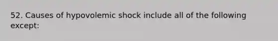 52. Causes of hypovolemic shock include all of the following except: