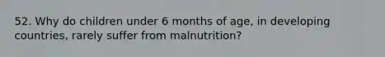 52. Why do children under 6 months of age, in developing countries, rarely suffer from malnutrition?