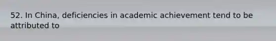 52. In China, deficiencies in academic achievement tend to be attributed to