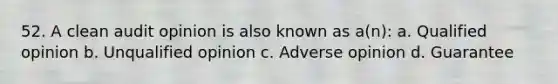 52. A clean audit opinion is also known as a(n): a. Qualified opinion b. Unqualified opinion c. Adverse opinion d. Guarantee