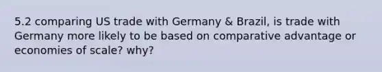 5.2 comparing US trade with Germany & Brazil, is trade with Germany more likely to be based on comparative advantage or economies of scale? why?