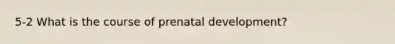 5-2 What is the course of prenatal development?