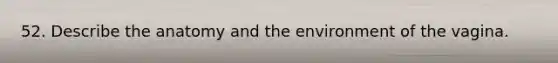 52. Describe the anatomy and the environment of the vagina.