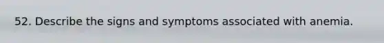 52. Describe the signs and symptoms associated with anemia.