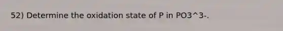 52) Determine the oxidation state of P in PO3^3-.