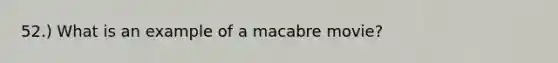 52.) What is an example of a macabre movie?