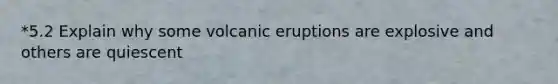 *5.2 Explain why some volcanic eruptions are explosive and others are quiescent