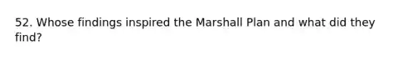 52. Whose findings inspired the Marshall Plan and what did they find?