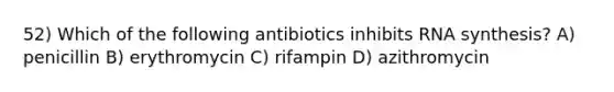 52) Which of the following antibiotics inhibits RNA synthesis? A) penicillin B) erythromycin C) rifampin D) azithromycin