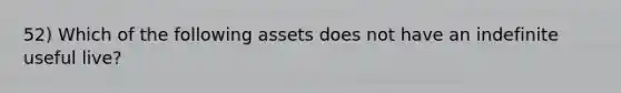 52) Which of the following assets does not have an indefinite useful live?