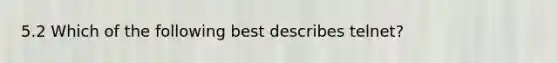 5.2 Which of the following best describes telnet?